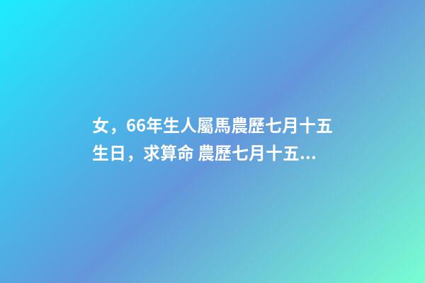 女，66年生人屬馬農歷七月十五生日，求算命 農歷七月十五生日女孩的命運-第1張-觀點-玄機派